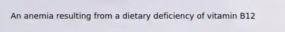 An anemia resulting from a dietary deficiency of vitamin B12