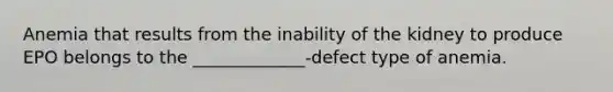Anemia that results from the inability of the kidney to produce EPO belongs to the _____________-defect type of anemia.