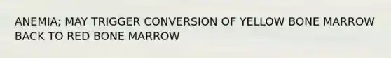 ANEMIA; MAY TRIGGER CONVERSION OF YELLOW BONE MARROW BACK TO RED BONE MARROW