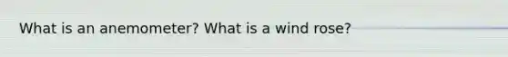 What is an anemometer? What is a wind rose?