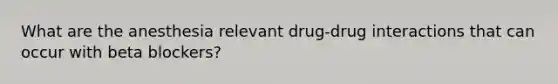 What are the anesthesia relevant drug-drug interactions that can occur with beta blockers?