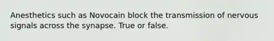 Anesthetics such as Novocain block the transmission of nervous signals across the synapse. True or false.