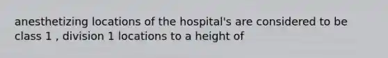 anesthetizing locations of the hospital's are considered to be class 1 , division 1 locations to a height of