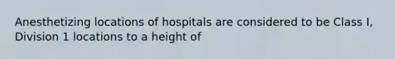 Anesthetizing locations of hospitals are considered to be Class I, Division 1 locations to a height of