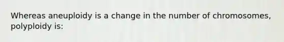 Whereas aneuploidy is a change in the number of chromosomes, polyploidy is: