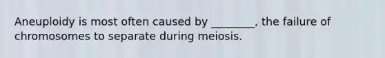 Aneuploidy is most often caused by ________, the failure of chromosomes to separate during meiosis.