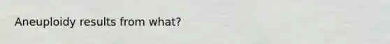 Aneuploidy results from what?