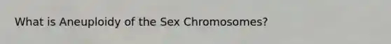 What is Aneuploidy of the Sex Chromosomes?