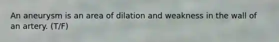 An aneurysm is an area of dilation and weakness in the wall of an artery. (T/F)