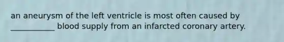 an aneurysm of the left ventricle is most often caused by ___________ blood supply from an infarcted coronary artery.