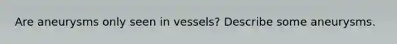 Are aneurysms only seen in vessels? Describe some aneurysms.