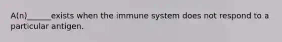 A(n)______exists when the immune system does not respond to a particular antigen.