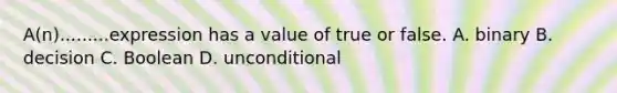 A(n).........expression has a value of true or false. A. binary B. decision C. Boolean D. unconditional