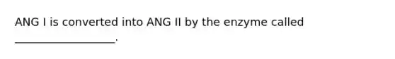 ANG I is converted into ANG II by the enzyme called __________________.