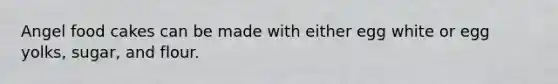 Angel food cakes can be made with either egg white or egg yolks, sugar, and flour.