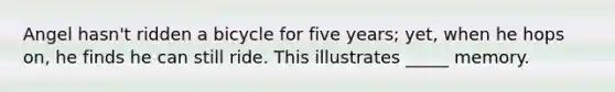 Angel hasn't ridden a bicycle for five years; yet, when he hops on, he finds he can still ride. This illustrates _____ memory.