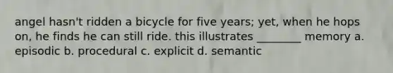 angel hasn't ridden a bicycle for five years; yet, when he hops on, he finds he can still ride. this illustrates ________ memory a. episodic b. procedural c. explicit d. semantic