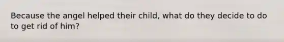 Because the angel helped their child, what do they decide to do to get rid of him?