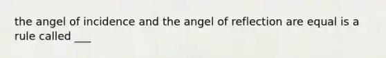 the angel of incidence and the angel of reflection are equal is a rule called ___