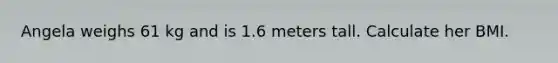 Angela weighs 61 kg and is 1.6 meters tall. Calculate her BMI.