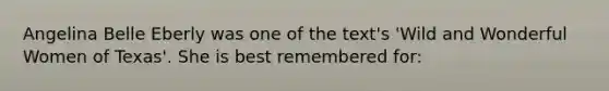 Angelina Belle Eberly was one of the text's 'Wild and Wonderful Women of Texas'. She is best remembered for: