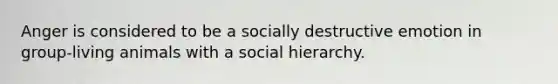 Anger is considered to be a socially destructive emotion in group-living animals with a social hierarchy.