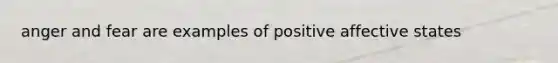 anger and fear are examples of positive affective states