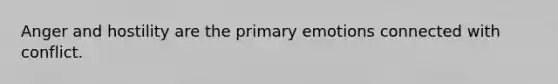Anger and hostility are the primary emotions connected with conflict.