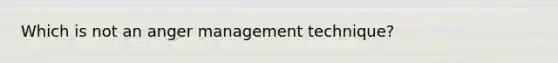 Which is not an anger management technique?