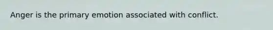 Anger is the primary emotion associated with conflict.