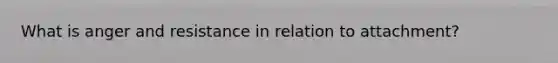 What is anger and resistance in relation to attachment?