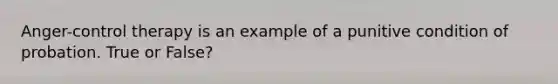 Anger-control therapy is an example of a punitive condition of probation. True or False?