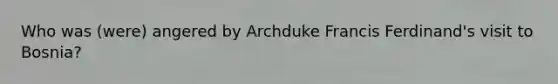 Who was (were) angered by Archduke Francis Ferdinand's visit to Bosnia?