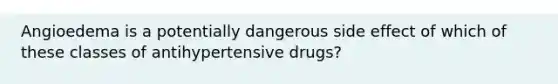 Angioedema is a potentially dangerous side effect of which of these classes of antihypertensive drugs?