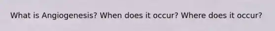 What is Angiogenesis? When does it occur? Where does it occur?