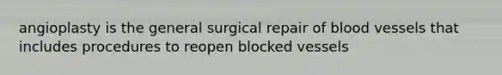 angioplasty is the general surgical repair of blood vessels that includes procedures to reopen blocked vessels