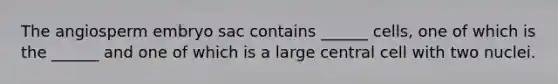 The angiosperm embryo sac contains ______ cells, one of which is the ______ and one of which is a large central cell with two nuclei.