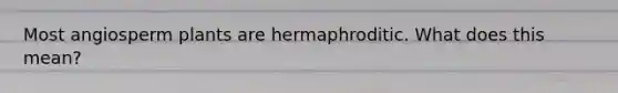 Most angiosperm plants are hermaphroditic. What does this mean?