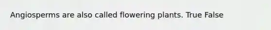 Angiosperms are also called flowering plants. True False