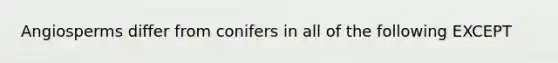 Angiosperms differ from conifers in all of the following EXCEPT