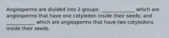 Angiosperms are divided into 2 groups: ______________ which are angiosperms that have one cotyledon inside their seeds; and ____________ which are angiosperms that have two cotyledons inside their seeds.