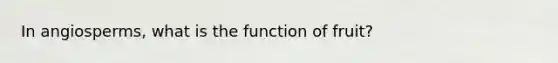 In angiosperms, what is the function of fruit?