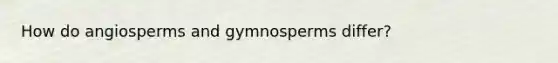 How do angiosperms and gymnosperms differ?