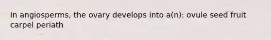In angiosperms, the ovary develops into a(n): ovule seed fruit carpel periath
