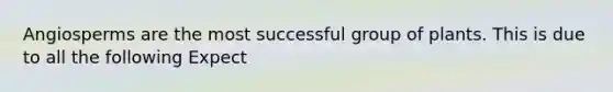 Angiosperms are the most successful group of plants. This is due to all the following Expect