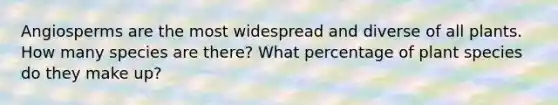 Angiosperms are the most widespread and diverse of all plants. How many species are there? What percentage of plant species do they make up?