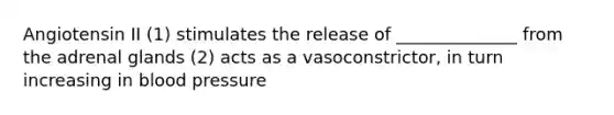 Angiotensin II (1) stimulates the release of ______________ from the adrenal glands (2) acts as a vasoconstrictor, in turn increasing in blood pressure