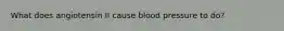 What does angiotensin II cause blood pressure to do?