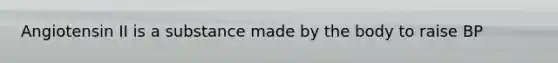 Angiotensin II is a substance made by the body to raise BP