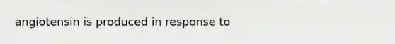 angiotensin is produced in response to